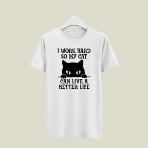 Cat Shirt, I Work Hard So My Can Have A Better Life, T T-Shirt Shirt For Him, For Her, Gift Funny Geek Tee