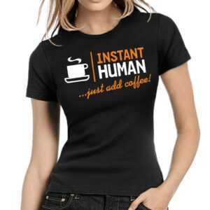 Instant Human - Just Add Coffee Kaffee Cafe Geek Nerd Sprüche Spruch Comedy Spaß Lustig Party Urlaub Arbeit Fun Girlie Damen Lady T-Shirt