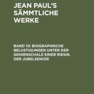 Jean Paul: Jean Paul's Sämmtliche Werke / Biographische Belustigungen unter der Gehirnschale einer Riesin. Der Jubelsenior